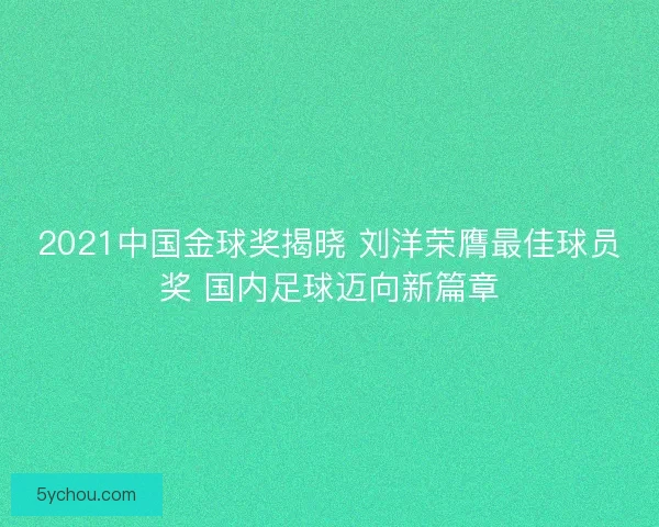 2021中国金球奖揭晓 刘洋荣膺最佳球员奖 国内足球迈向新篇章