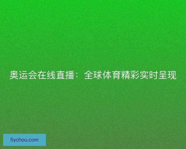 奥运会在线直播：全球体育精彩实时呈现
