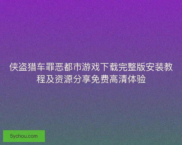 侠盗猎车罪恶都市游戏下载完整版安装教程及资源分享免费高清体验